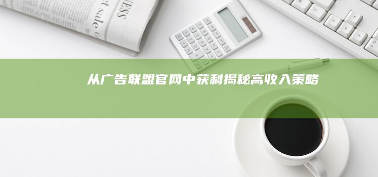 从广告联盟官网中获利：揭秘高收入策略