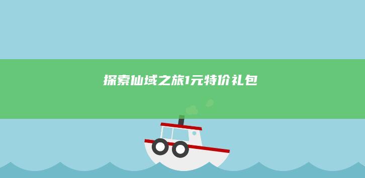 探索仙域之旅：1元特价礼包